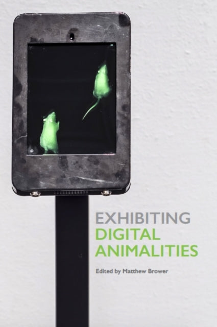 Book cover of: Exhibiting Digital Animalities. By: Matthew Brower