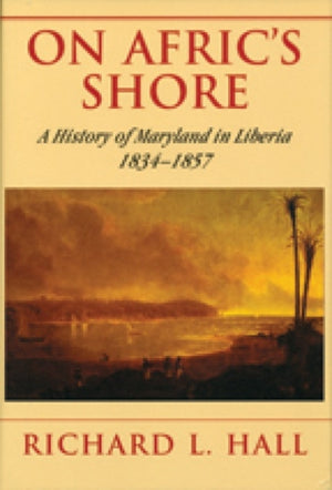 On Afric's Shore – A History of Maryland in Liberia, 1834–1857
