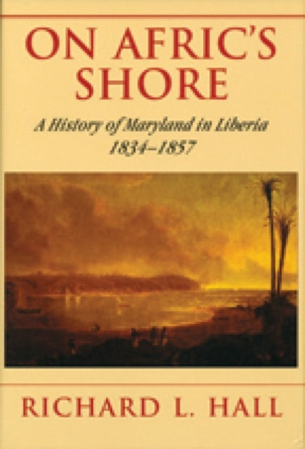 On Afric's Shore – A History of Maryland in Liberia, 1834–1857