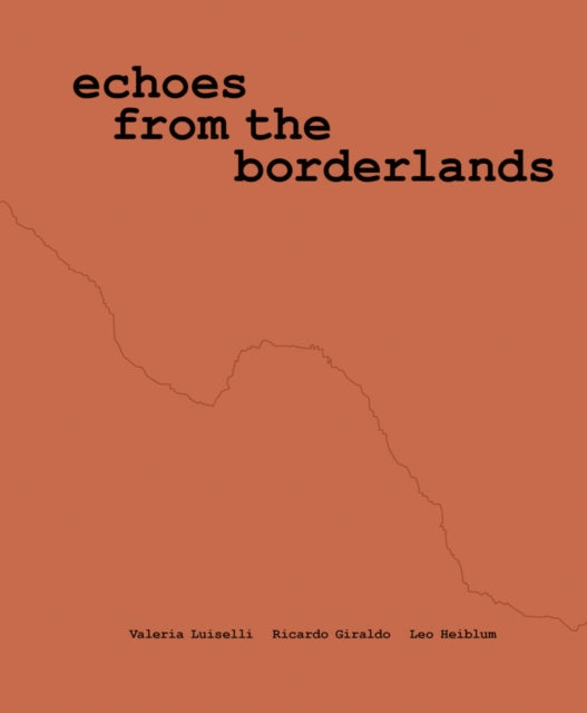 Book cover of: Valeria Luiselli, Ricardo Giraldo & Leo Heiblum: Echoes from the Borderlands. By: Valeria Luiselli