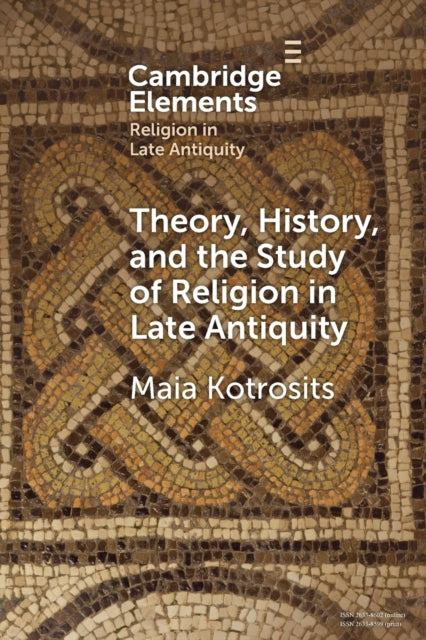 Book cover of: Theory, History, and the Study of Religion in Late Antiquity. By: Maia Kotrosits