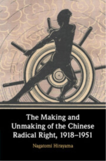 Book cover of: Making and Unmaking of the Chinese Radical Right, 1918–1951. By: Nagatomi Hirayama