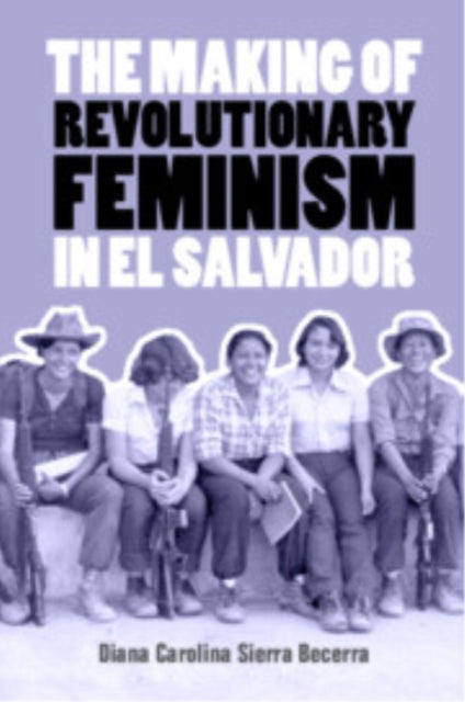 Book cover of: Making of Revolutionary Feminism in El Salvador