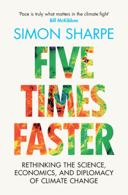 Five Times Faster, Rethinking the Science, Economics, and Diplomacy of Climate Change 9781009326490 Simon Sharpe