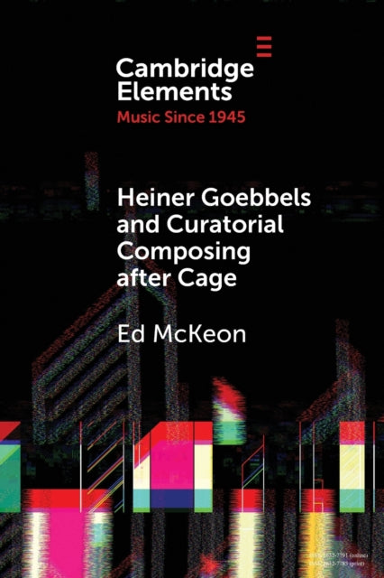 Book cover of: Heiner Goebbels and Curatorial Composing after Cage. By: Ed McKeon