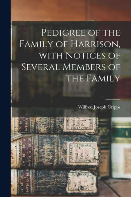 Book cover of: Pedigree of the Family of Harrison, With Notices of Several Members of the Family