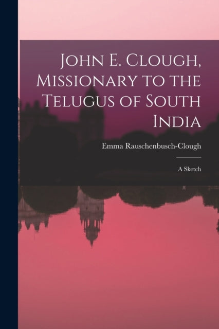 Book cover of: John E. Clough, Missionary to the Telugus of South India
