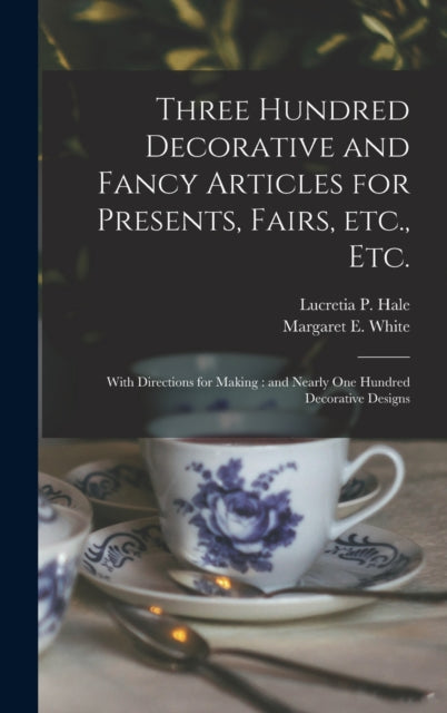 Book cover of: Three Hundred Decorative and Fancy Articles for Presents, Fairs, Etc., Etc.; With Directions for Making. By: Lucretia P. (Lucretia Peabody) Hale