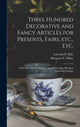 Book cover of: Three Hundred Decorative and Fancy Articles for Presents, Fairs, Etc., Etc.; With Directions for Making. By: Lucretia P. (Lucretia Peabody) Hale