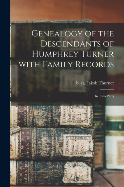 Book cover of: Genealogy of the Descendants of Humphrey Turner With Family Records. By: Jakob B. Ca 1505 Thurner