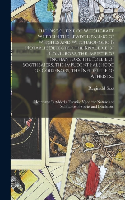 Book cover of: Discouerie of Witchcraft, Wherein the Lewde Dealing of Witches and Witchmongers is Notablie Detected, the Knauerie of Coniurors, the Impietie of Inchantors, the Follie of Soothsaiers, the Impudent Falshood of Cousenors, the Infidelitie of Atheists, .... By: Reginald 1538?-1599 Scot