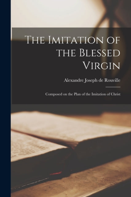 Book cover of: Imitation of the Blessed Virgin. By: Alexandre-Joseph de Rouville