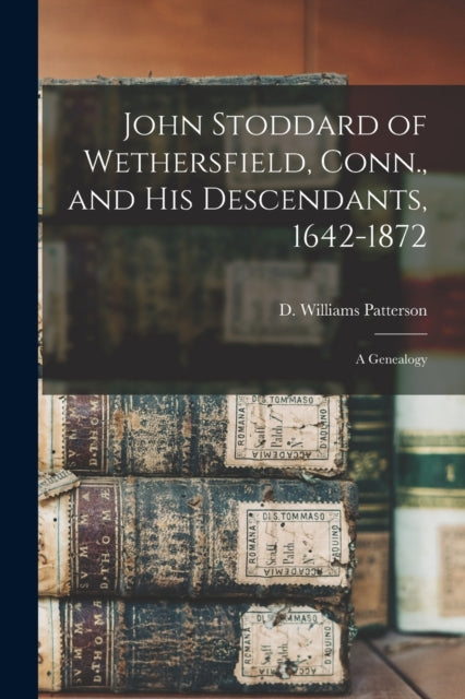 Book cover of: John Stoddard of Wethersfield, Conn., and His Descendants, 1642-1872. By: D. Williams (David William Patterson