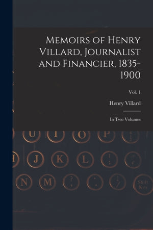 Memoirs of Henry Villard, Journalist and Financier, 1835-1900