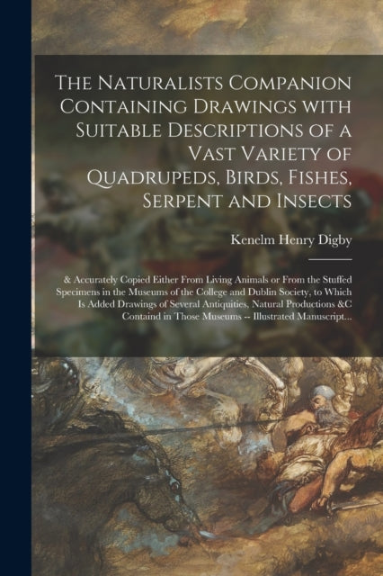 Book cover of: Naturalists Companion Containing Drawings With Suitable Descriptions of a Vast Variety of Quadrupeds, Birds, Fishes, Serpent and Insects; & Accurately Copied Either From Living Animals or From the Stuffed Specimens in the Museums of the College And...