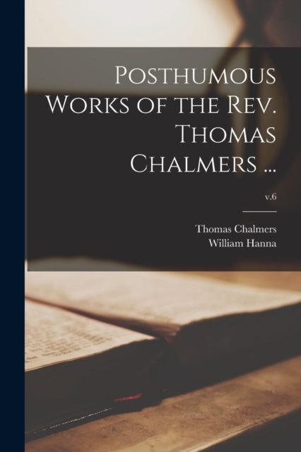 Book cover of: Posthumous Works of the Rev. Thomas Chalmers ...; v.6. By: Thomas 1780-1847 Chalmers