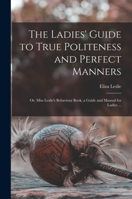 Book cover of: Ladies' Guide to True Politeness and Perfect Manners. By: Eliza 1787-1858 Leslie