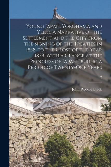 Young Japan. Yokohama and Yedo. A Narrative of the Settlement and the City From the Signing of the Treaties in 1858, to the Close of the Year 1879. With a Glance at the Progress of Japan During a Period of Twenty-one Years; 2