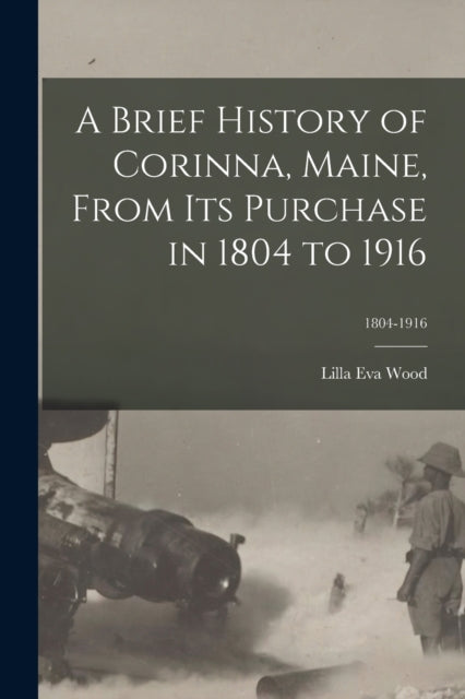 Book cover of: Brief History of Corinna, Maine, From Its Purchase in 1804 to 1916; 1804-1916. By: Lilla Eva Wood