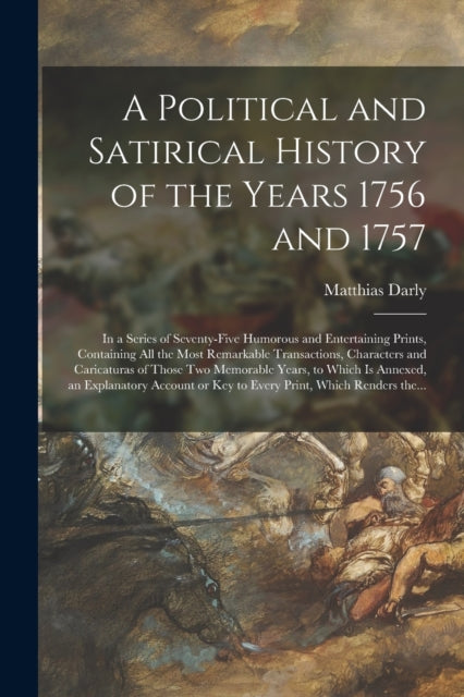 Book cover of: Political and Satirical History of the Years 1756 and 1757. By: Matthias Darly