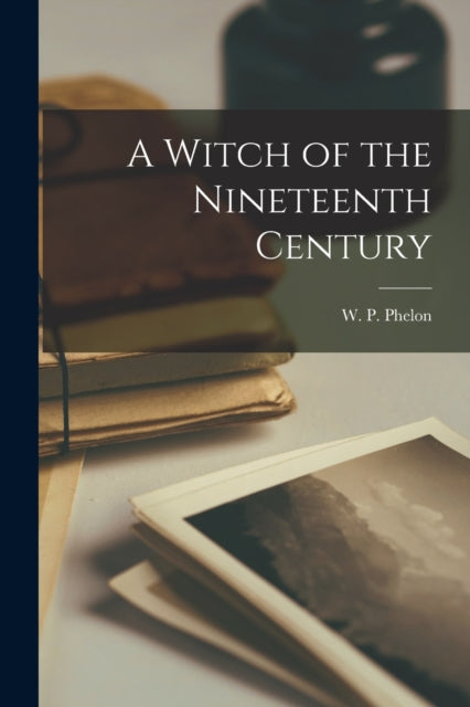 Book cover of: Witch of the Nineteenth Century. By: W. P. (William P. ) Phelon