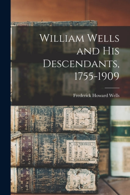 Book cover of: William Wells and His Descendants, 1755-1909. By: Frederick Howard 1870- Wells