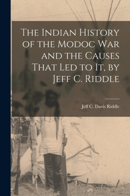 Book cover of: Indian History of the Modoc War and the Causes That Led to It, by Jeff C. Riddle. By: Jeff C. Davis Riddle