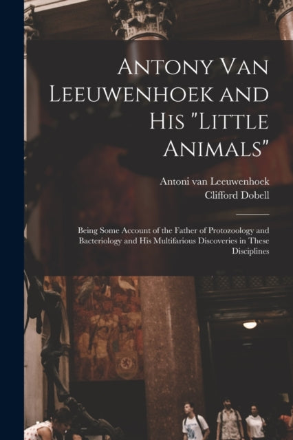 Book cover of: Antony van Leeuwenhoek and his "Little Animals"; Being Some Account of the Father of Protozoology and Bacteriology and his Multifarious Discoveries in These Disciplines. By: Clifford Dobell