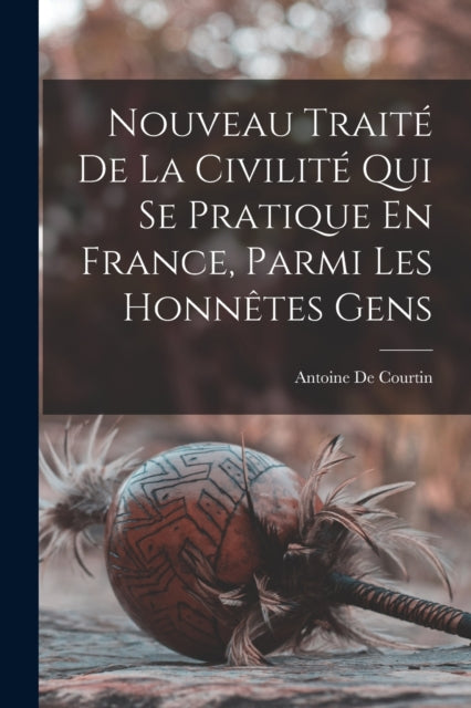 Book cover of: Nouveau Traite De La Civilite Qui Se Pratique En France, Parmi Les Honnetes Gens