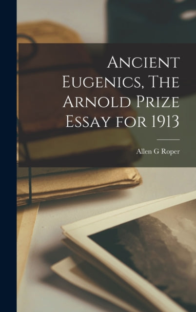 Book cover of: Ancient Eugenics, The Arnold Prize Essay for 1913. By: Allen G. Roper