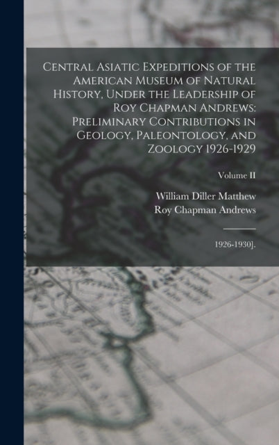 Book cover of: Central Asiatic Expeditions of the American Museum of Natural History, Under the Leadership of Roy Chapman Andrews. By: William Diller Matthew