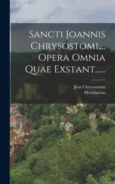 Book cover of: Sancti Joannis Chrysostomi, ... Opera Omnia Quae Exstant....... By: Jean Chrysostome