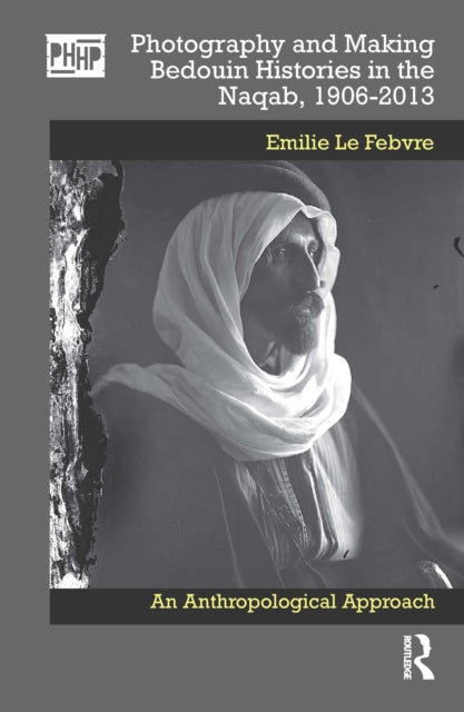 Book cover of: Photography and Making Bedouin Histories in the Naqab, 1906-2013. By: Emilie Le Febvre