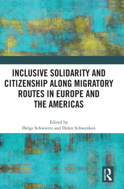 Book cover of: Inclusive Solidarity and Citizenship along Migratory Routes in Europe and the Americas. By: Helge Schwiertz