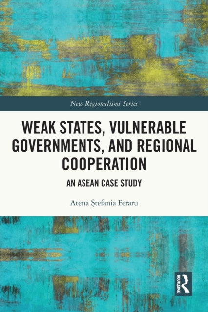 Book cover of: Weak States, Vulnerable Governments, and Regional Cooperation. By: Atena Stefania Feraru