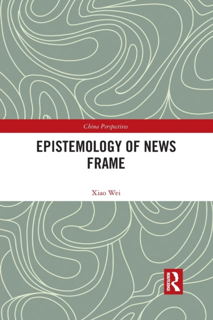 Book cover of: Epistemology of News Frame. By: Xiao Wei