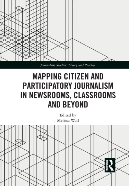 Book cover of: Mapping Citizen and Participatory Journalism in Newsrooms, Classrooms and Beyond. By: Melissa Wall