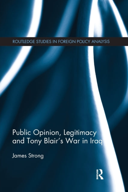 Book cover of: Public Opinion, Legitimacy and Tony Blair’s War in Iraq. By: James R. Strong