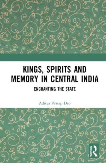 Book cover of: Kings, Spirits and Memory in Central India. By: Aditya Pratap Deo