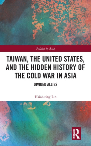 Taiwan, the United States, and the Hidden History of the Cold War in Asia