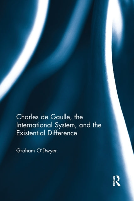 Book cover of: Charles de Gaulle, the International System, and the Existential Difference. By: Graham ODwyer