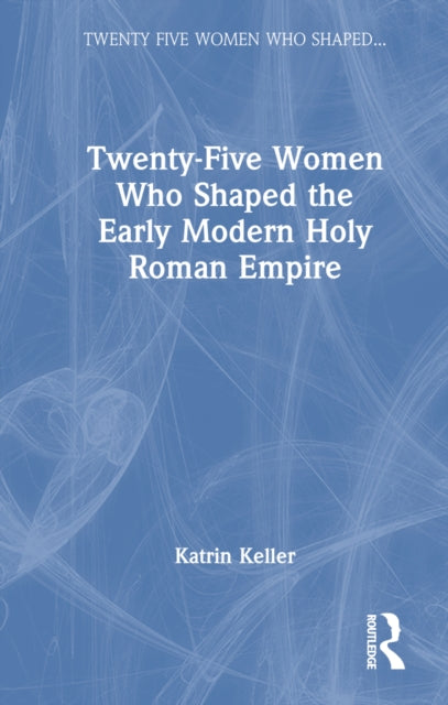 Book cover of: Twenty-Five Women Who Shaped the Early Modern Holy Roman Empire. By: Katrin Keller