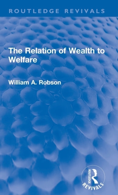 Book cover of: Relation of Wealth to Welfare. By: William A. Robson