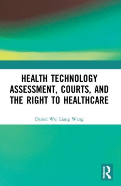 Book cover of: Health Technology Assessment, Courts and the Right to Healthcare. By: Daniel Wei Liang Wang
