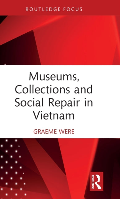 Book cover of: Museums, Collections and Social Repair in Vietnam. By: Graeme Were