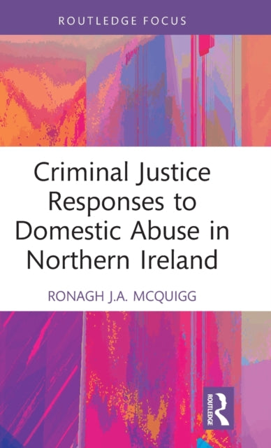 Book cover of: Criminal Justice Responses to Domestic Abuse in Northern Ireland. By: Ronagh J. A. McQuigg