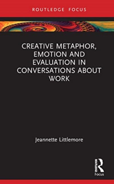Book cover of: Creative Metaphor, Evaluation, and Emotion in Conversations about Work. By: Jeannette Littlemore