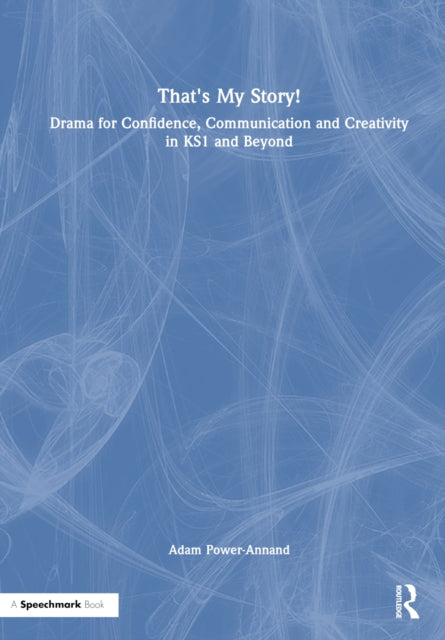 Book cover of: That's My Story!: Drama for Confidence, Communication and Creativity in KS1 and Beyond. By: Adam Power-Annand