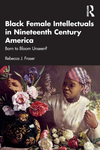 Book cover of: Black Female Intellectuals in Nineteenth Century America. By: Rebecca J. Fraser