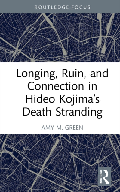 Book cover of: Longing, Ruin, and Connection in Hideo Kojima’s Death Stranding. By: Amy M. Green